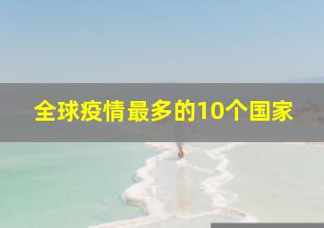 全球疫情最多的10个国家