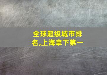 全球超级城市排名,上海拿下第一