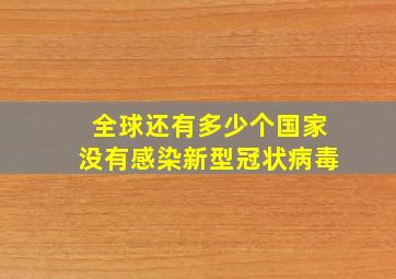 全球还有多少个国家没有感染新型冠状病毒