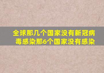 全球那几个国家没有新冠病毒感染那6个国家没有感染