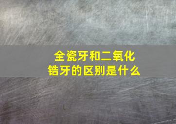 全瓷牙和二氧化锆牙的区别是什么