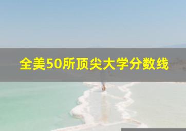 全美50所顶尖大学分数线