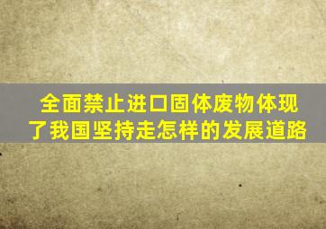 全面禁止进口固体废物体现了我国坚持走怎样的发展道路