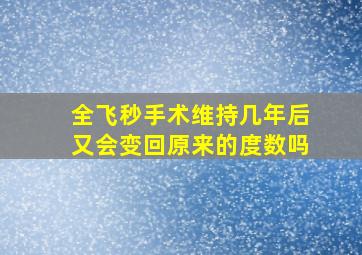 全飞秒手术维持几年后又会变回原来的度数吗