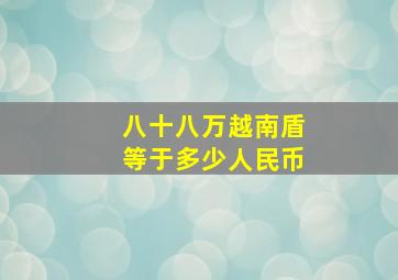 八十八万越南盾等于多少人民币