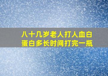 八十几岁老人打人血白蛋白多长时间打完一瓶