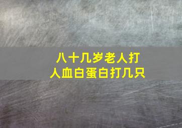 八十几岁老人打人血白蛋白打几只