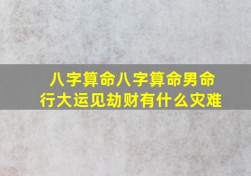 八字算命八字算命男命行大运见劫财有什么灾难