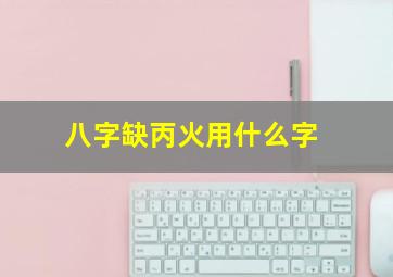 八字缺丙火用什么字