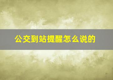 公交到站提醒怎么说的