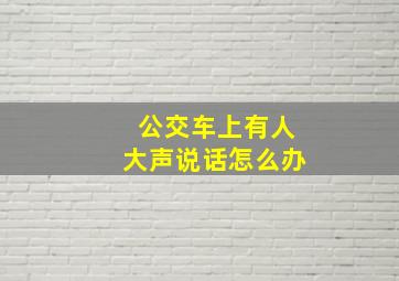 公交车上有人大声说话怎么办