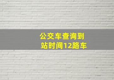 公交车查询到站时间12路车