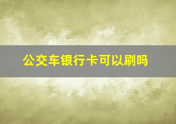 公交车银行卡可以刷吗