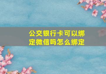 公交银行卡可以绑定微信吗怎么绑定