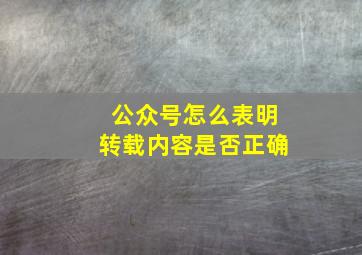 公众号怎么表明转载内容是否正确