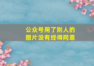 公众号用了别人的图片没有经得同意