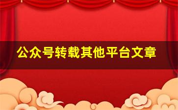 公众号转载其他平台文章