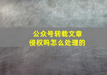 公众号转载文章侵权吗怎么处理的