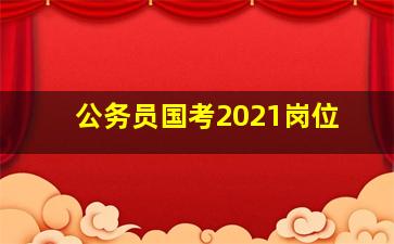 公务员国考2021岗位