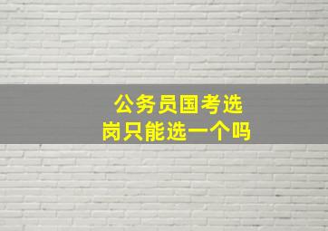 公务员国考选岗只能选一个吗