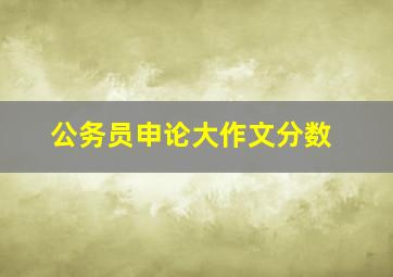 公务员申论大作文分数