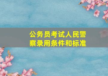 公务员考试人民警察录用条件和标准