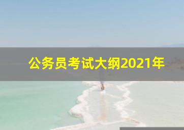 公务员考试大纲2021年