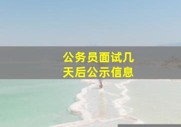 公务员面试几天后公示信息