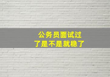 公务员面试过了是不是就稳了