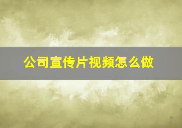 公司宣传片视频怎么做