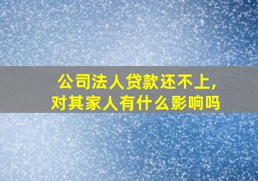 公司法人贷款还不上,对其家人有什么影响吗