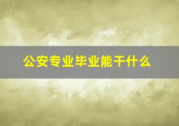 公安专业毕业能干什么