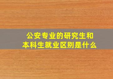 公安专业的研究生和本科生就业区别是什么