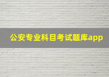 公安专业科目考试题库app