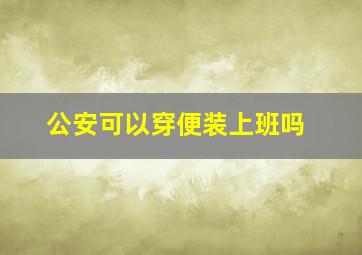 公安可以穿便装上班吗