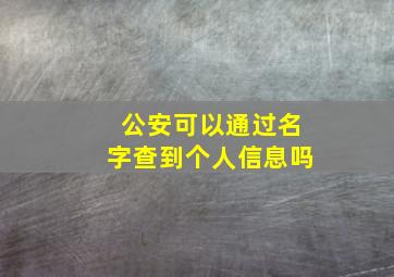 公安可以通过名字查到个人信息吗