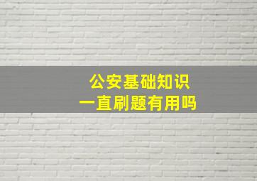 公安基础知识一直刷题有用吗