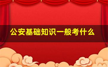 公安基础知识一般考什么