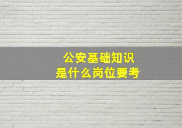 公安基础知识是什么岗位要考