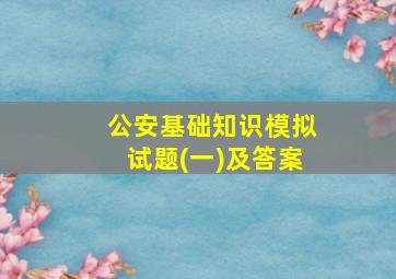 公安基础知识模拟试题(一)及答案