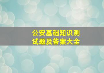 公安基础知识测试题及答案大全