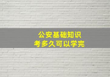 公安基础知识考多久可以学完