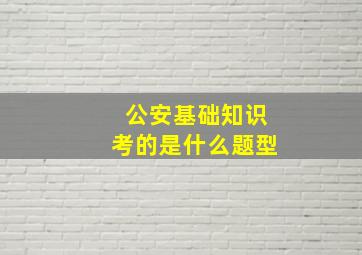 公安基础知识考的是什么题型