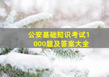 公安基础知识考试1000题及答案大全