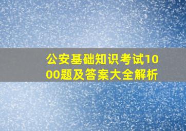 公安基础知识考试1000题及答案大全解析