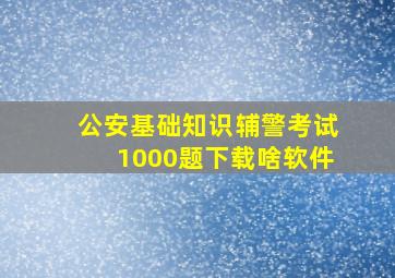 公安基础知识辅警考试1000题下载啥软件