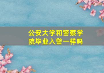 公安大学和警察学院毕业入警一样吗