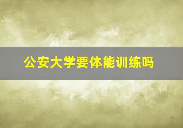 公安大学要体能训练吗