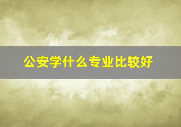 公安学什么专业比较好