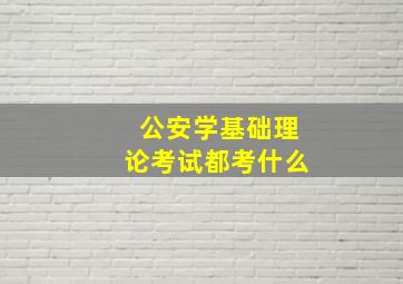 公安学基础理论考试都考什么